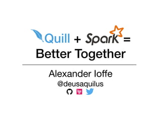 Alexander Ioﬀe

@deusaquilus
Quill + =
Better Together
 