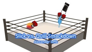 Slick v.s. Quill Smackdown
Alexander Ioffe
 