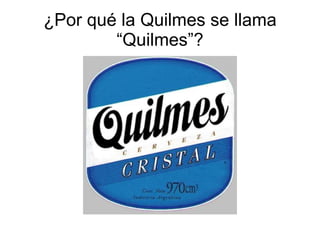 ¿Por qué la Quilmes se llama “Quilmes”? 