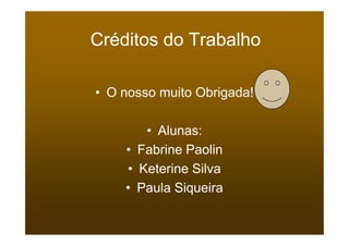 Créditos do Trabalho

• O nosso muito Obrigada!

       • Alunas:
    • Fabrine Paolin
    • Keterine Silva
    • Paula Siqueira
 