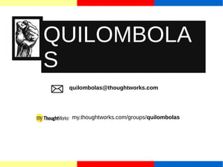 QUILOMBOLA 
S 
QQ 
quilombolas@thoughtworks.com 
my.thoughtworks.com/groups/quilombolas 
