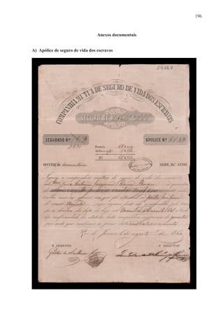 196



                                 Anexos documentais


A) Apólice de seguro de vida dos escravos
 