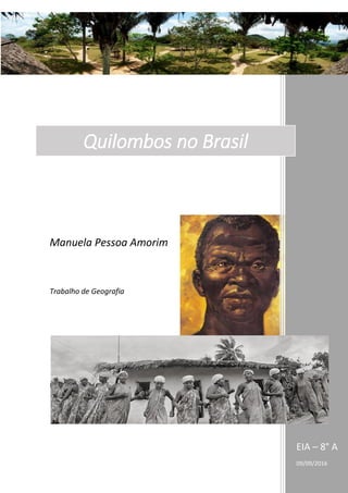 Nomes
EIA – 8° A
09/09/2016
Quilombos no Brasil
Manuela Pessoa Amorim
Trabalho de Geografia
 