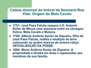 Cadeia dominial do Imóvel da Sesmaria Boa
Vida: Origem do Mata Cavalo






1751: José Paes Falcão requere à D. Antonio...