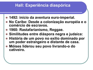 Hall: Experiência diaspórica








1492: início da aventura euro-imperial.
No Caribe: Desde a colonização européia...