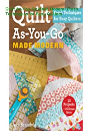 Quilt As-You-Go Made Modern: Fresh
Techniques for Busy Quilters
 