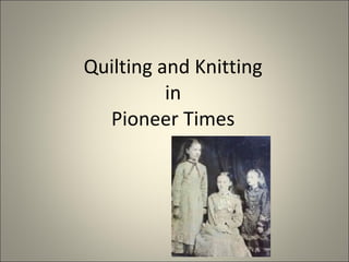 Quilting and Knitting  in  Pioneer Times 