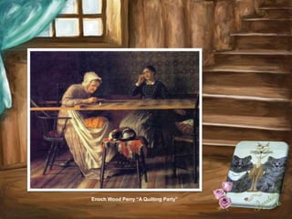 Enoch Wood Perry “A Quilting Party”
 