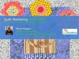 Quilt Marketing  Boot Camp Marketing Your Quilt Designs to Businesses and Consumers Maria Peagler Author,  Color Mastery Founder,  SocialMediaOnlineClasses .com 