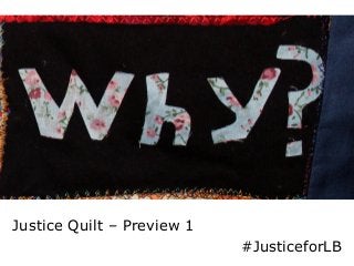 Why? 
Justice Quilt – Preview 1 
#JusticeforLB 
 