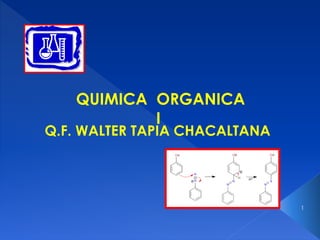 Q.F. WALTER TAPIA CHACALTANA
1
QUIMICA ORGANICA
I
 