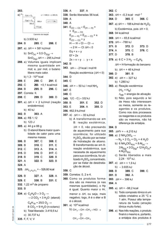 177
PV2D-07-QUI-34
283.
a)
b) 3.935 kJ
284. B 285. C 286. E
287. a) ∆H = + 581 kJ/mol
b) SnO(s) + 0,5 O2(g) →
SnO2(g) ∆H = – 295 kJ/mol
288. a) Volumes iguais implicam
mesma quantidade em
mol; e, por mol, o butano
libera mais calor.
b) 1,3 · 104 kcal
289. E 290. C 291. E
292. C 293. +0,1 kcal/mol
294. B 295. B 296. C
297. Correta: II.
298. C 299. D 300. D
301. a) ∆H = + 2 kJ/mol (reação
endotérmica)
b) 40 kJ
302. B 303. A
304. a) R$ 1,12
b) 123 J
305. a) 44 g e 88 g
b) O etanol libera maior quan-
tidade de calor para uma
mesma massa.
306. B 307. C 308. E
309. B 310. C 311. E
312. C 313. A 314. A
315. D 316. D 317. C
318. B 319. C 320. B
321. A 322. B 323. B
324. A
325. ∆HC H O12 22 11
= – 526,60 kcal
326. B 327. A 328. A
329. E 330. B 331. E
332. 1,22 m3 de propano
333. B
334. a) C2H6O + 3 O2 →
→ 2 CO2 + 3 H2O (etanol)
C8H18 + 25/2 O2 →
8 CO2 + 9 H2O (n-octano)
b) Total liberado: 3.419,5 kJ
c) 30.737 kJ
335. F, F, V, V
336. A 337. A
338. Serão liberadas 56 kcal.
339. A
340. A
341. E(Cl — Cl) < E(H — H) =
= E(H — Cl)
E(H — H) = E(H — Cl) = x
E(Cl — Cl) = y
H — H + Cl — Cl →
→ 2 H — Cl ∆H < 0
Eq = x + y
Ef = 2x
2x > x + y ∴ y < x
342. B
343. ∆ = −H kcal mol HI21 /
Reação exotérmica (∆H < 0)
344. D
345. C
346. ∆H = – 50 kJ / mol NH3
347. E
348. C
349. 1 332C C kJ−( ) =
350. B 351. E 352. D
353. E 354. A 355. D
356. 462,9 kJ/mol
357. a) ∆H = – 35 kJ/mol
b) A transformando-se em
B: reação exotérmica,
∆H < 0, não precisando
de aquecimento para sua
ocorrência; foi utilizado
H2SO4 diluído por se tratar
de hidratação de alceno.
B transformando-se em A:
reação endotérmica, que
necessita de aquecimento
para sua ocorrência, foi uti-
lizado H2SO4 concentrado,
por se tratar de desidrata-
ção de álcool.
358. C
359. Corretos: 0, 2 e 4.
360. Como os produtos forma-
dos são os mesmos (e nas
mesmas quantidades), o Hp
é igual. Quanto maior o Hr,
menor o ∆H, ou seja, mais
negativo; logo, A é o éter e B
é o álcool.
361. a) 104 kcal/mol
b)
362. C
363. ∆H = –0,3 kcal · mol–1
364. D 365. E 366. C
367. a) ∆H = – 188 kJ/mol de H2O2
b) Exotérmica, pois ∆H < 0.
368. 94 kcal/mol
369. ∆H = – 65,6 kcal/mol
370. ∆H = −788 kJ
371. B 372. D 373. D
374. A 375. C 376. C
377. D 378. B
379. a) 6 C + 3 H2 → C6H6
∆H = H formação do benzeno
b) ∆H = + 46 kJ/mol
380. D 381. B
382. a) ∆H = – 327 kJ
b) 1.280 kJ
383. a) Reação exotérmica
(HC < HB)
∆AB = energia de ativação
b) Não, pois segundo a lei
de Hess não interessam
os meios, somente os re-
agentes e os produtos.
Como nos dois processos
os reagentes e os produtos
são os mesmos, não há
diferença de entalpia.
384. B
385. ∆Hºr = – 4.215 kJ
386. a) 2 NH4ClO4 →
→ N2 + 2 O2 + Cl2 + 4 H2O
b) 6 NH4ClO4(s) + 8 Al(s) →
3N2(g) +3Cl2(g)+12H2O(v)+
4 Al2O3(s)
c) Serão liberados a mais
2,24 · 103 kJ.
387. a) ∆H = + 1,9 kJ
b) – 3.935 kJ
388. B 389. C 390. C
391. B 392. A
393. ∆H = – 396 kJ
394. A
395. a) ∆H = –98,2 kcal
b) Todo composto iônico é um
sólido cristalino a 25 °C e
1 atm. Possui alta tempe-
ratura de fusão (atração
iônica muito forte).
396. a) Nas três reações, o produto
ﬁnal é o mesmo e, portanto,
a entalpia dos produtos é
 
