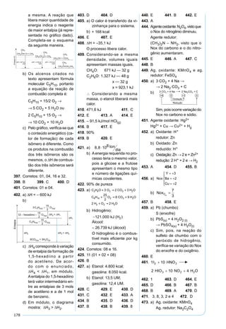 178
a mesma. A reação que
libera maior quantidade de
energia indica o reagente
de maior entalpia (já repre-
sentada no gráﬁco dado).
Completa-se o esquema
da seguinte maneira.
b) Os alcenos citados no
texto apresentam fórmula
molecular C5H10, portanto
a equação da reação de
combustão completa é:
C5H10 + 15/2 O2 →
→ 5 CO2 + 5 H2O ou
2 C5H10 + 15 O2 →
→ 10 CO2 + 10 H2O
c) Pelo gráﬁco, veriﬁca-se que
o conteúdo energético (ca-
lor de formação) de cada
isômero é diferente. Como
os produtos na combustão
dos três isômeros são os
mesmos, o ∆H de combus-
tão dos três isômeros será
diferente.
397. Corretos: 01, 04, 16 e 32.
398. B 399. C 400. D
401. Corretos: 01 e 04.
402. a) ∆H = – 600 kJ
b)
c) ∆H4 correspondeàvariação
de entalpia da formação de
1,5-hexadiino a partir
do acetileno. De acor-
do com o enunciado,
∆H4 < ∆H1, em módulo.
Aentalpia do 1,5-hexadiino
terá valor intermediário en-
tre as entalpias de 3 mols
de acetileno e a de 1 mol
de benzeno.
d) Em módulo, o diagrama
mostra: ∆H3 > ∆H2.
403. D 404. D
405. a) O calor é transferido da vi-
zinhança para o sistema.
b) + 168 kcal
406. E 407. E
408. ∆H = –35,1 kJ
O processo libera calor.
409. Considerando-se a mesma
densidade, volumes iguais
apresentam massas iguais.
CH4O: 671 kJ — 32 g
C2H6O: 1.327 kJ — 48 g
x — 32 g
x = 923,1 kJ
∴ Considerando a mesma
massa, o etanol liberará mais
calor.
410. 471,6 kJ 411. C
412. E 413. A 414. E
415. – 91,5 kJ/mol HCl(g)
416. B 417. E
418. 90%
419. B 420. E
421. a)x =
6 44 1016
3 103
= 8,8 1014g = 8,8 108 ton
dia
⋅ ⋅
⋅
⋅ ⋅
b) Aenergia requerida no pro-
cesso teria o mesmo valor,
pois a glicose e a frutose
apresentam o mesmo tipo
e número de ligações quí-
micas covalentes.
422. 90% de pureza
423. a) C H O O CO H O
C H O CO H O
H O H O
2 6 2 2 2
8 18 2 2 2
2 2 2
3 2 3
25
2
8 9
2 2
  
  
 
b) Hidrogênio:
−121 000. kJ (H )2
Álcool:
– 26.739 kJ (álcool)
O hidrogênio é o combus-
tível mais eﬁciente por kg
consumido.
424. Corretos: 08 e 16.
425. 11 (01 + 02 + 08)
426. B
427. a) Etanol: 4.800 kcal;
gasolina: 8.050 kcal.
b) Etanol: 13,5 UM;
gasolina: 12,4 UM.
428. C 429. E 430. D
431. C 432. E 433. A
434. B 435. D 436. D
437. B 438. B 439. 8
440. E 441. B 442. E
443. A
444. Agenteoxidante:N2O4,vistoque
o Nox do nitrogênio diminuiu.
Agente redutor:
(CH3)2N – NH2, visto que o
Nox do carbono e o do nitro-
gênio aumentaram.
445. E 446. A 447. C
448. B
449. Ag. oxidante: KMnO4 e ag.
redutor: FeSO4
450. a) 3 CO2 + 4 Na →
→ 2 Na2 CO3 + C
b)
Sim, pois ocorre variação do
Nox no carbono e sódio.
451. Agente oxidante: Hg2+
Hg2+ + Cu → Cu2+ + Hg
452. a) Oxidante: H+
redutor: Zn
b) Oxidado: Zn
reduzido: H+
c) Oxidação: Zn → 2 e + Zn2+
redução: 2 H+ + 2 e → H2
453. A 454. D 455. B
456. a) Nox
Y
Ba
Cu
= +
= +
= +





3
2
2
b) NoxCu
=
7
3
457. B 458. E
459. a) Pb (chumbo)
S (enxofre)
b) PbS(s) + 4 H2O2 (l)
→ PbSO4(s) + 4 H2O(l)
c) Sim, pois, na reação do
sulfeto de chumbo com o
peróxido de hidrogênio,
veriﬁca-se variação do Nox
do enxofre e do oxigênio.
460. E
461.
462. 1 463. D 464. E
465. D 466. B 467. B
468. B 469. A 470. D
471. 3, 8, 3, 2 e 4 472. D
473. a) Ag. oxidante: KMnO4
Ag. redutor: Na2C2O4
 