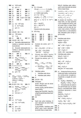 109
PV2D-06-QUI-44
302. a) 0,02 mol/L
b) pH = 3
303. C 304. C 305. C
306. D 307. E 308. C
309. B 310. A 311. A
312. 2,6 313. D 314. E
315. B 316. 13 (01 + 04 + 08)
317. B 318. D 319. D
320. C
321. a) 5,0 · 106 mols
b) 5 · 10–6 mol/L
c) pH = 5
322. D
323. 28 (04 + 08 + 16)
324. a) 100 vezes
b) 1 mL
325. A 326. A 327. D
328. 26 (02 + 08 + 16)
329. a) Vermelho (alaranjado-de-
metila) e amarelo (azul-de-
bromotimol)
b) Amarelo (alaranjado-de-
metila) e amarelo (azul-de-
bromotimol)
330. C 331. C 332. D
333. C 334. C
335. a) Ca(s) + 2 H2O(I) →
Ca(OH)2(aq) + H2(g)
b) pH = 12
336. B 337. D 338. B
339. V, F, F, F, V, F, F
340. a) KOH(aq) + HNO3(aq) →
KNO3(aq) + H2O (l)
b) pH = 13
341.
a) SO3(g) + H2O(l) → H2SO4(l)
2 NO2(g) + H2O(l) →
HNO3(l) + HNO2(l)
b) V = 9 L
342. 22 (02 + 04 + 16) 343. D
344. a) NaOH(aq) + HCl(aq) →
NaCl(aq) + H2O(l)
b) pH = 1
c) 0,5 mol · L–1
345. B
346. E
347. a) 10–9 mol/L
b) 5,5 · 10–6 mol/L
348. D
349. a) pH = 2,1
b) α ≅ 0,8%
c) 6,4 · 10–1
350.
a) M = 18 mol/L
18 mol ————— 1L H2SO4
x ————— 200 L
x = 3.600 mols H2SO4
(V = 7,2 · 107 L)
ηH2SO4 =
[H+] = 2 · α · M = 2 · 5 · 10–5 =
10–4
pH = – log [H+]
pH = – log (10–4)
pH = 4
Haverá morte dos peixes.
b) 201,6 kg
351. B 352. E 353. A
354. A 355. B 356. A
357. B 358. E 359. C
360. A 361. E 362. E
363.
a) Acetato de sódio: pH > 7;
básica
I. Na CH COO H OH
Na OH CH COOH
Base forte Ácido fraco
+ − + −
+ −
+ +
+ +
3
3

     
II. Cloreto de sódio: neutro
(pH ≅ 7) não sofre hidrólise.
III. Cloreto de amônio: pH < 7;
ácida.
NH Cl H OH
NH OH H C
aq aq l
aq
base fraca
aq
4
4
( ) ( ) ( )
( ) ( )
+ − + −
+
+ +
+ +
  
ll
ácido forte
  
−
b) Hidrólise salina
I. Hidrólise pelo ânion
II. Hidrólise pelo cátion
364. A
365. 36 (04 + 32)
366. Soluções:
ácida: NH4Br (sal de ácido
forte e base fraca);
neutra: K2SO4 (sal de ácido e
base fortes);
básica:Na+CH3COO–,Na2CO3
e NaCN (sal de base forte e áci-
do fraco)
367. 02
368.
a) NaCl não sofre hidrólise. O
sal é derivado de ácido forte
e base forte.
C6H5COONa, hidrólise pelo
ânion, pois o sal é derivado
de ácido fraco e base forte.
NH4Cl, hidrólise pelo cátion,
pois o sal é derivado de ácido
forte e base fraca.
b) C H COO Na H OH
C H COOH Na OH
aq aq l
aq aq aq
6 5
6 5
− + + −
+ −
+ +
+ +
( ) ( ) ( )
( ) ( ) ( )

NNH Cl H OH
NH OH H Cl
aq aq l
aq aq aq
4
4
( ) ( ) ( )
( ) ( ) ( )
+ − + −
+ −
+ +
+ +

369. A adição de Ca(OH)2, uma
base forte, ao solo aumenta
o pH. A adição de CaCO3 (sal
de ácido fraco e base forte)
corrige o pH do solo de ma-
neira mais amena. Portanto,
a base forte e o sal (calcário)
são indicados para corrigir o
pH do solo.
370.
a) Hidrólise pelo ânion:
NaCN + H2O S
NaOH + HCN
Na
+
+ CN– + H2O S
Na
+
+ OH– + HCN
CN– + H2O S
HCN + OH– meio básico
b) Hidrólise pelo cátion:
NH4Cl + H2O S
NH4OH + HCl
NH
NH
4
+
4
+
+ +
+ +
+
+
−
+ −
+
Cl H O
NH OH H Cl
H O
NH OH H meio ácido
2
4
2
4


371. a) A espuma forma uma ca-
mada que isola o combustível
do comburente (oxigênio),
impedindo a reação de com-
bustão.
b) H2SO4 + 2NaHCO3 →
Na2SO4 + 2CO2 + 2H2O
c) O bicarbonato de sódio é
um sal formado por um ácido
fraco e uma base forte. Sofre
hidrólise deixando o meio
básico.
NaHCO3 + H2O S
H2CO3 + NaOH
Na HCO H O
H CO Na OH
HCO H O H CO OH
+ −
+ −
− −
+ +
+ +
+ +
3 2
2 3
3 2 2 3


372. A
373. B
374. C
 