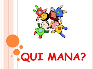 QUI MANA?
 