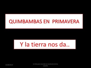 QUIMBAMBAS EN PRIMAVERA
Y la tierra nos da..
25/04/2014
Un día para recordar la revolución de los
claveles
 
