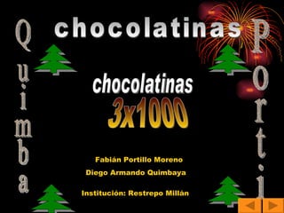 Quimba Porti 3x1000 chocolatinas chocolatinas Fabián Portillo Moreno Diego Armando Quimbaya Institución: Restrepo Millán 