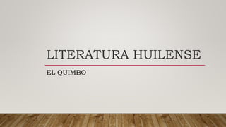 LITERATURA HUILENSE
EL QUIMBO
 