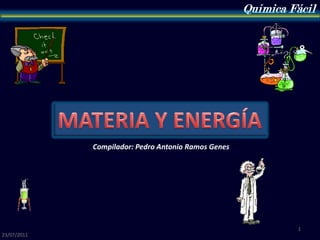                  Química Fácil MATERIA Y ENERGÍA Compilador: Pedro Antonio Ramos Genes 23/07/2011 1 