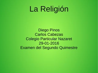 La Religión
Diego Pinos
Carlos Cabezas
Colegio Particular Nazaret
29-01-2016
Examen del Segundo Quimestre
 
