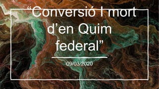 “Conversió I mort
d’en Quim
federal”
09/03/2020
 