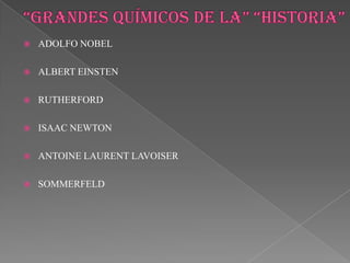 “Grandes químicos de la” “historia”ADOLFO NOBELALBERT EINSTENRUTHERFORDISAAC NEWTONANTOINE LAURENT LAVOISERSOMMERFELD