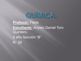 Profesor: Fleita
Estudiante: Anyelo Daniel Toro
Quintero.
4 año Sección “B”.
N 26
 