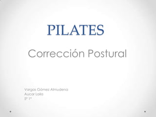 PILATES
 Corrección Postural


Vargas Gómez Almudena
Aucar Laila
5º 1º
 