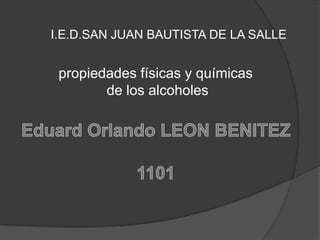 I.E.D.SAN JUAN BAUTISTA DE LA SALLE


 propiedades físicas y químicas
        de los alcoholes
 