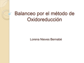 Balanceo por el método de
     Oxidoreducción


      Lorena Nieves Bernabé
 