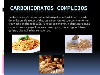CARBOHIDRATOS COMPLEJOS
también conocidos como polisacáridos (poli=muchos), tienen más de
dos unidades de azúcar unidas. L...