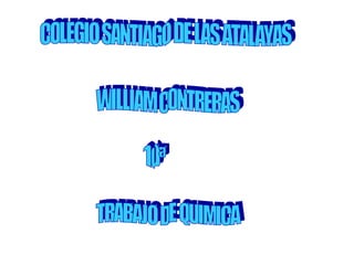 COLEGIO SANTIAGO DE LAS ATALAYAS  WILLIAM CONTRERAS 10ª TRABAJO DE QUIMICA 