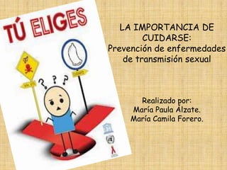 LA IMPORTANCIA DE
CUIDARSE:
Prevención de enfermedades
de transmisión sexual
Realizado por:
María Paula Álzate.
María Camila Forero.
 