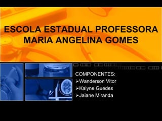 ESCOLA ESTADUAL PROFESSORA
MARIA ANGELINA GOMES
COMPONENTES:
Wanderson Vitor
Kalyne Guedes
Jaiane Miranda
 