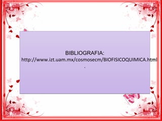 BIBLIOGRAFIA:
http://www.izt.uam.mx/cosmosecm/BIOFISICOQUIMICA.html
.
BIBLIOGRAFIA:
http://www.izt.uam.mx/cosmosecm/BIOFISICOQUIMICA.html
.
 