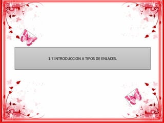 1.7 INTRODUCCION A TIPOS DE ENLACES.1.7 INTRODUCCION A TIPOS DE ENLACES.
 