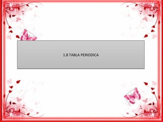 1.8 TABLA PERIODICA1.8 TABLA PERIODICA
 