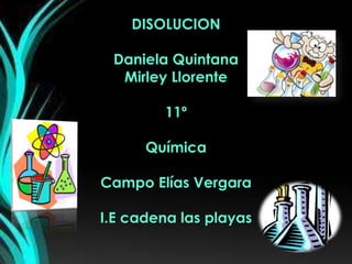 DISOLUCION
Daniela Quintana
Mirley Llorente
11º
Química
Campo Elías Vergara
I.E cadena las playas
 