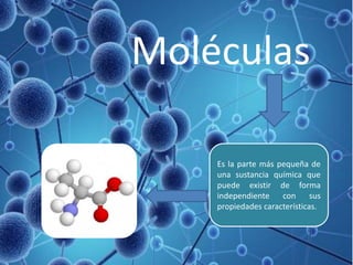 Es la parte más pequeña de
una sustancia química que
puede existir de forma
independiente con sus
propiedades características.
Moléculas
 