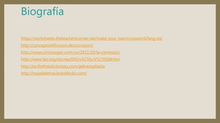 Biografía
https://worksheets.theteacherscorner.net/make-your-own/crossword/lang-es/
http://conceptodefinicion.de/corrosion/
http://www.cirrocooper.com.mx/2011/10/la-corrosion/
http://www.fao.org/docrep/003/v5270s/V5270S08.htm
http://es.thefreedictionary.com/galvanoplastia
http://sopadeletras.kokolikoko.com/
 