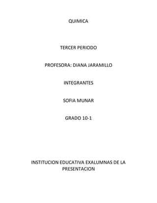 QUIMICA
TERCER PERIODO
PROFESORA: DIANA JARAMILLO
INTEGRANTES
SOFIA MUNAR
GRADO 10-1
INSTITUCION EDUCATIVA EXALUMNAS DE LA
PRESENTACION
 