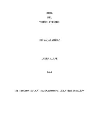 BLOG
DEL
TERCER PERIODO
DIANA JARAMILLO
LAURA ALAPE
10-1
INSTITUCION EDUCATIVA EXALUMNAS DE LA PRESENTACION
 