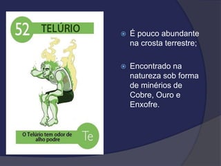  É pouco abundante
na crosta terrestre;
 Encontrado na
natureza sob forma
de minérios de
Cobre, Ouro e
Enxofre.
 