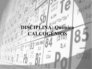 DISCIPLINA: Química
CALCOGÊNIOS
 