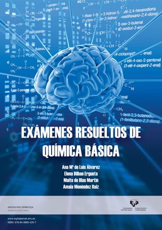 Ana Mª de Luis Álvarez
Elena Bilbao Ergueta
Maite de Blas Martín
Amaia Menéndez Ruiz
Ana Mª de Luis Álvarez
EXÁMENES RESUELTOS DE
QUÍMICA BÁSICA
ARGITALPEN ZERBITZUA
SERVICIO EDITORIAL
www.argitalpenak.ehu.es
ISBN: 978-84-9860-420-7
 