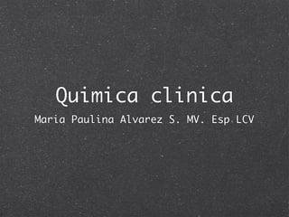 Quimica clinica
Maria Paulina Alvarez S. MV. Esp LCV
 