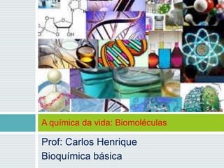 Prof: Carlos Henrique
Bioquímica básica
A química da vida: Biomoléculas
 