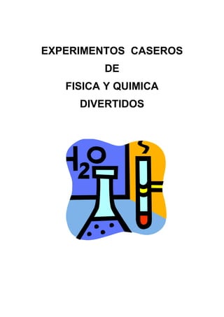 EXPERIMENTOS CASEROS
DE
FISICA Y QUIMICA
DIVERTIDOS

 