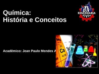 Química:
História e Conceitos
Acadêmico: Jean Paulo Mendes Alves
 