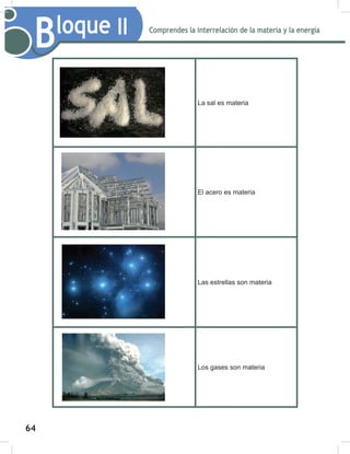 64
Comprendes la interrelación de la materia y la energía
Bloque II
La sal es materia
El acero es materia
Las estrellas son materia
Los gases son materia
 